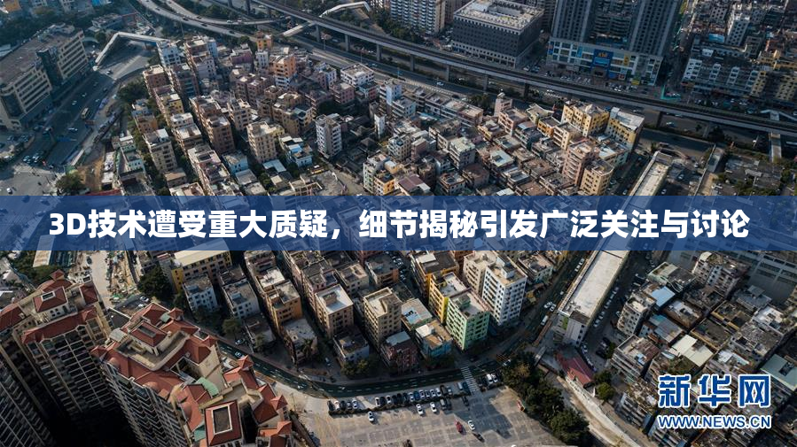3D技术遭受重大质疑，细节揭秘引发广泛关注与讨论