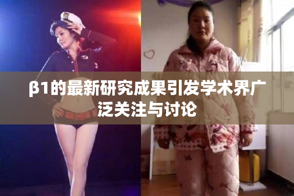 β1的最新研究成果引发学术界广泛关注与讨论