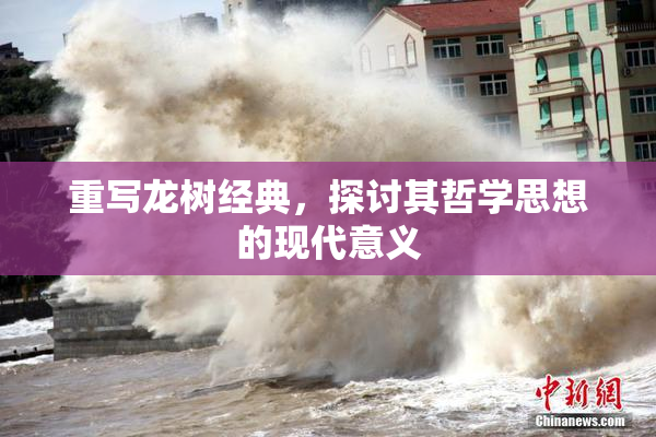 重写龙树经典，探讨其哲学思想的现代意义