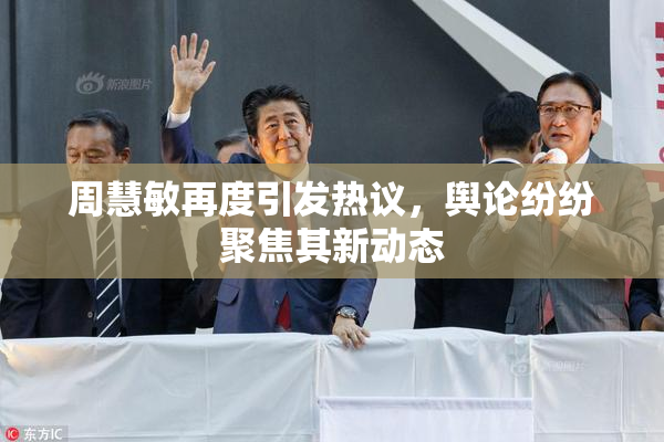 周慧敏再度引发热议，舆论纷纷聚焦其新动态