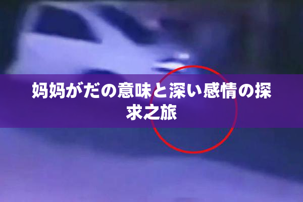 妈妈がだの意味と深い感情の探求之旅