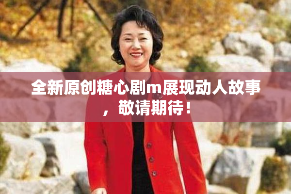 全新原创糖心剧m展现动人故事，敬请期待！