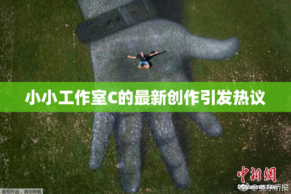 小小工作室C的最新创作引发热议
