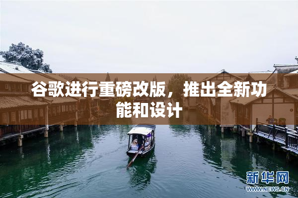 谷歌进行重磅改版，推出全新功能和设计