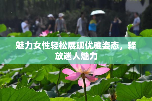 魅力女性轻松展现优雅姿态，释放迷人魅力