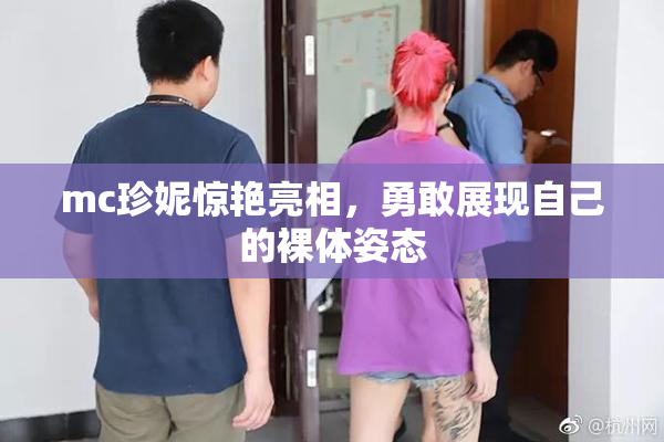mc珍妮惊艳亮相，勇敢展现自己的裸体姿态