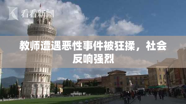 教师遭遇恶性事件被狂揉，社会反响强烈