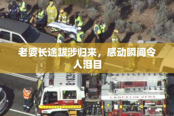 老婆长途跋涉归来，感动瞬间令人泪目