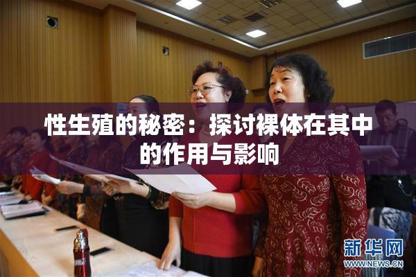 性生殖的秘密：探讨裸体在其中的作用与影响
