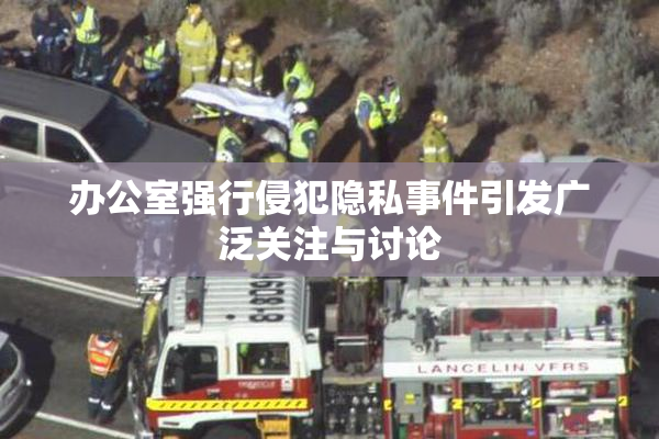 办公室强行侵犯隐私事件引发广泛关注与讨论