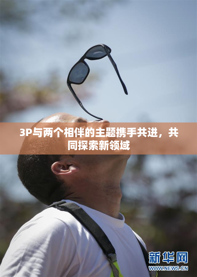 3P与两个相伴的主题携手共进，共同探索新领域