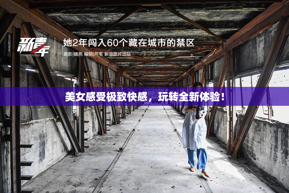 美女感受极致快感，玩转全新体验！