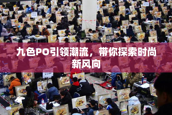 九色PO引领潮流，带你探索时尚新风向
