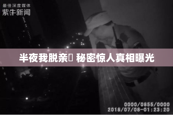 半夜我脱亲妺 秘密惊人真相曝光