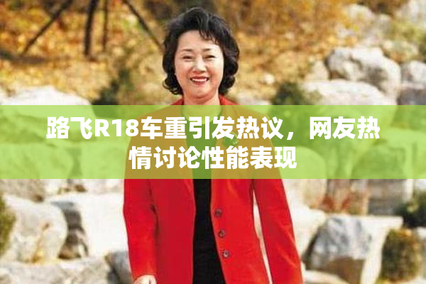 路飞R18车重引发热议，网友热情讨论性能表现