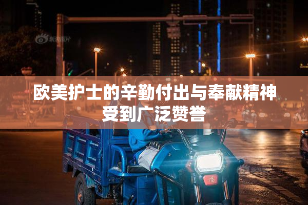 欧美护士的辛勤付出与奉献精神受到广泛赞誉