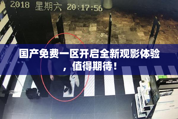 国产免费一区开启全新观影体验，值得期待！