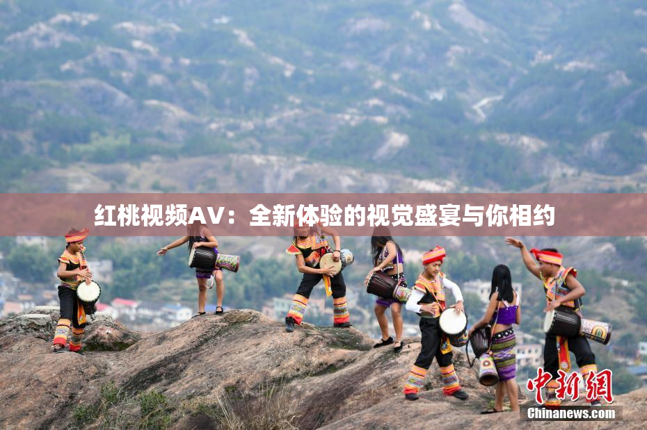 红桃视频AV：全新体验的视觉盛宴与你相约