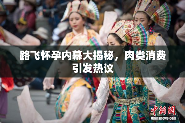 路飞怀孕内幕大揭秘，肉类消费引发热议