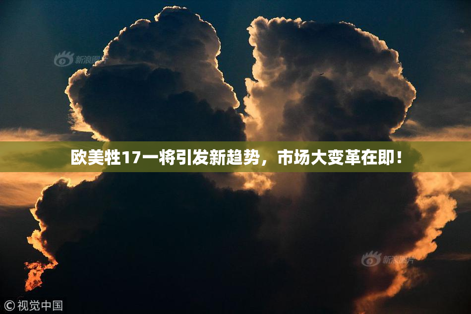 欧美牲17一将引发新趋势，市场大变革在即！