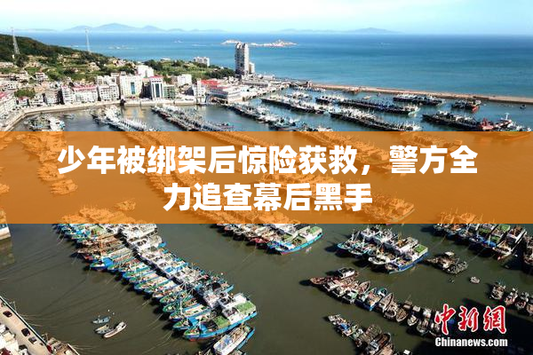 少年被绑架后惊险获救，警方全力追查幕后黑手