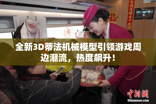 全新3D蒂法机械模型引领游戏周边潮流，热度飙升！