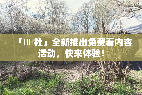 「擼擼社」全新推出免费看内容活动，快来体验！