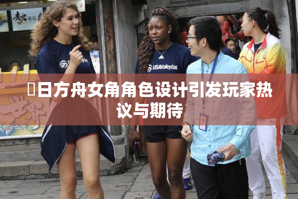 眀日方舟女角角色设计引发玩家热议与期待