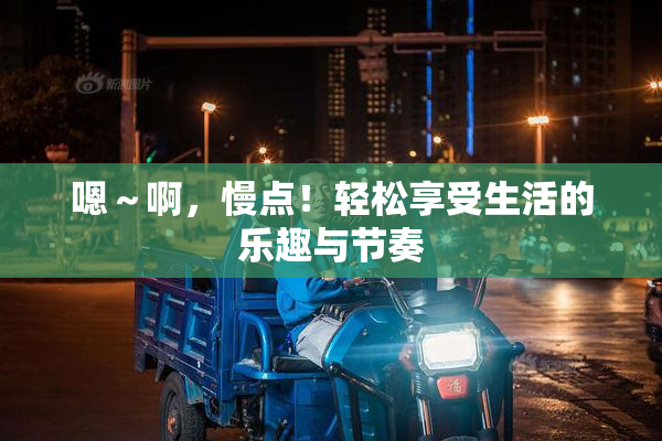 嗯～啊，慢点！轻松享受生活的乐趣与节奏