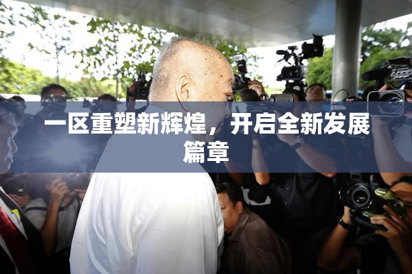 一区重塑新辉煌，开启全新发展篇章