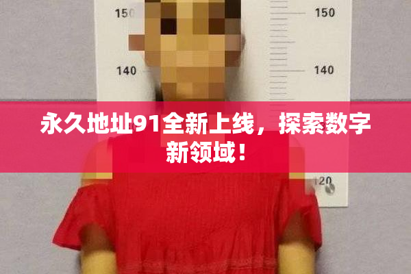 永久地址91全新上线，探索数字新领域！