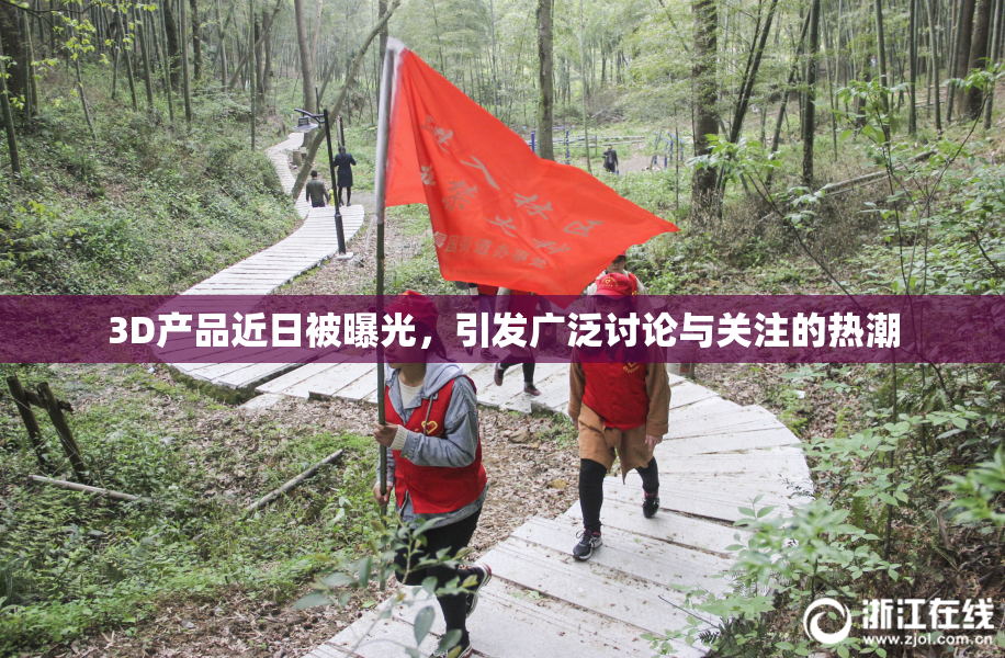 3D产品近日被曝光，引发广泛讨论与关注的热潮