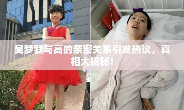 吴梦梦与高的亲密关系引发热议，真相大揭秘！
