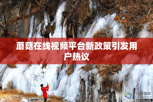 蘑菇在线视频平台新政策引发用户热议