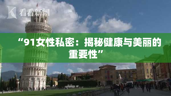 “91女性私密：揭秘健康与美丽的重要性”