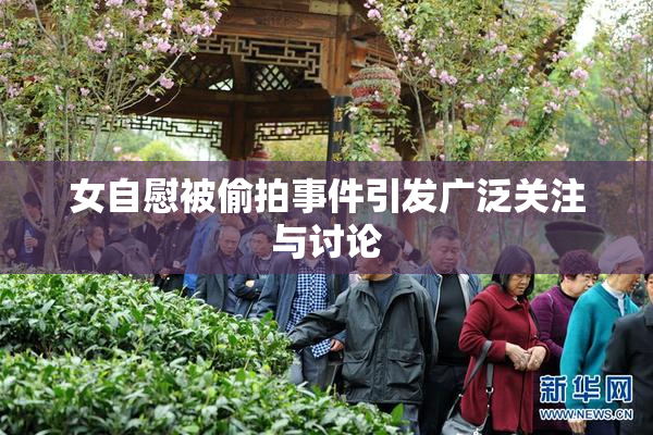 女自慰被偷拍事件引发广泛关注与讨论