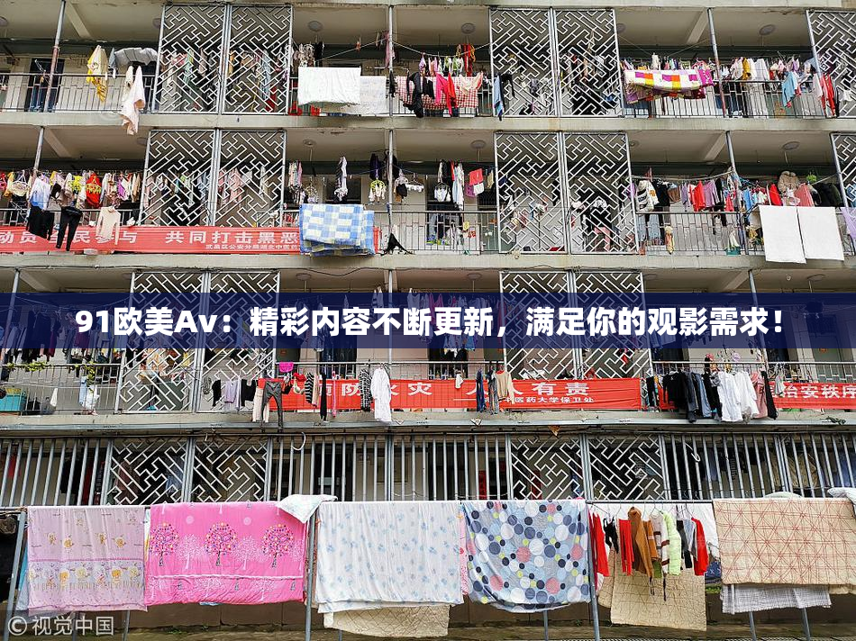 91欧美Av：精彩内容不断更新，满足你的观影需求！