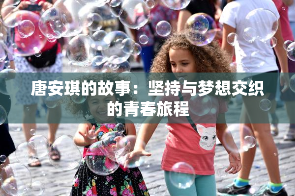 唐安琪的故事：坚持与梦想交织的青春旅程