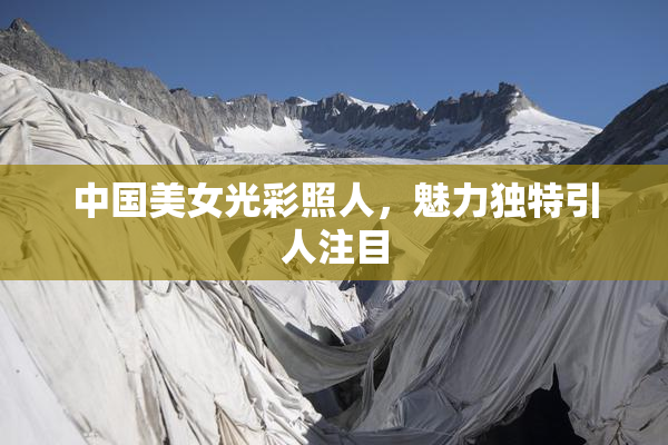 中国美女光彩照人，魅力独特引人注目