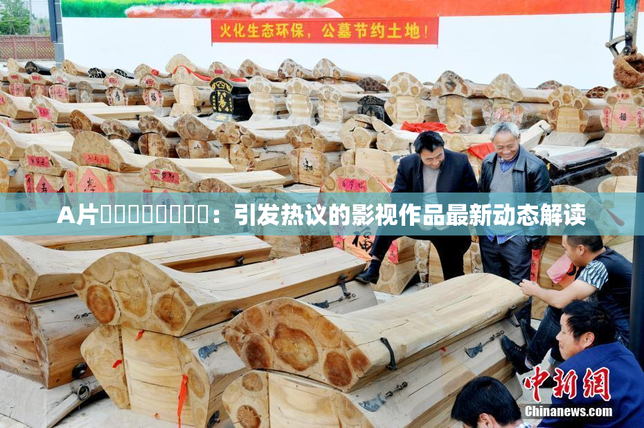 A片❌‌❌‌❌‌❌‌：引发热议的影视作品最新动态解读