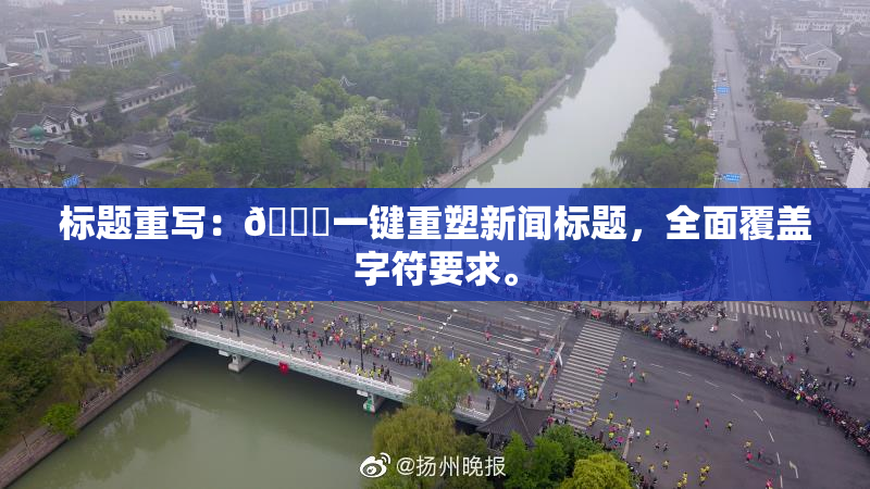 标题重写：🔞一键重塑新闻标题，全面覆盖字符要求。