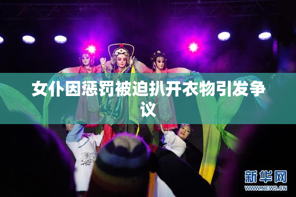 女仆因惩罚被迫扒开衣物引发争议
