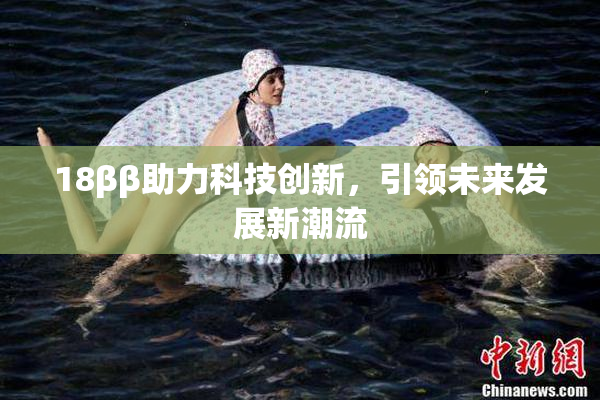 18ββ助力科技创新，引领未来发展新潮流