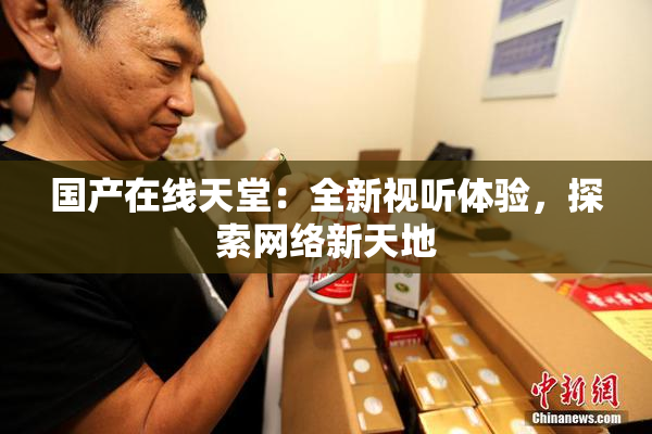 国产在线天堂：全新视听体验，探索网络新天地