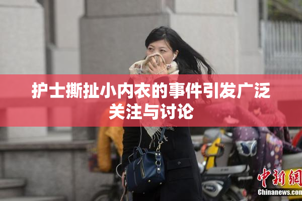 护士撕扯小内衣的事件引发广泛关注与讨论
