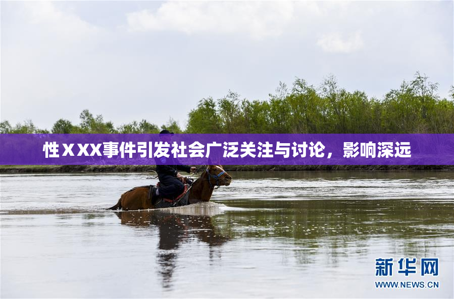 性ⅩXX事件引发社会广泛关注与讨论，影响深远