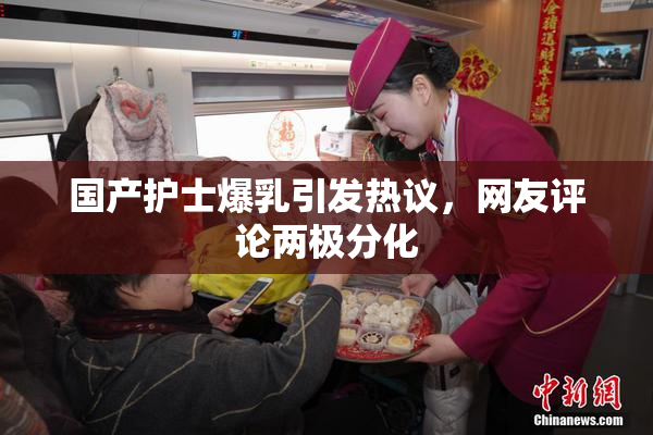 国产护士爆乳引发热议，网友评论两极分化