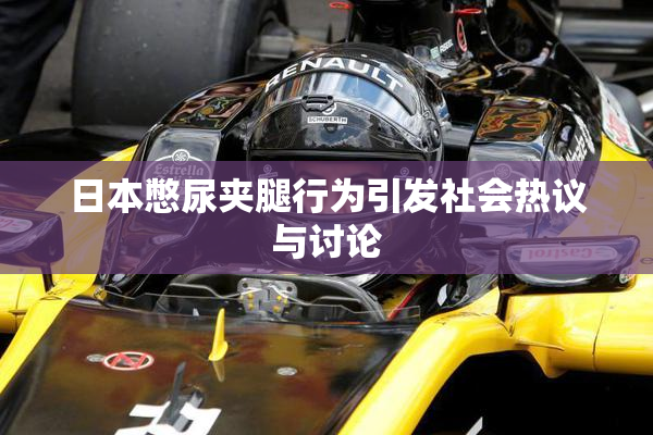 日本憋尿夹腿行为引发社会热议与讨论
