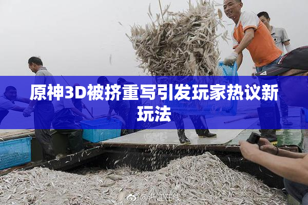 原神3D被挤重写引发玩家热议新玩法