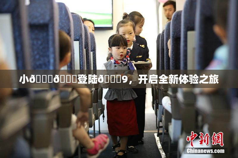小🐔🐔登陆🍑9，开启全新体验之旅